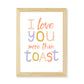 I Love You More Than Toast Kids Art Print by Hibou Home