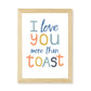 I Love You More Than Toast Kids Art Print by Hibou Home